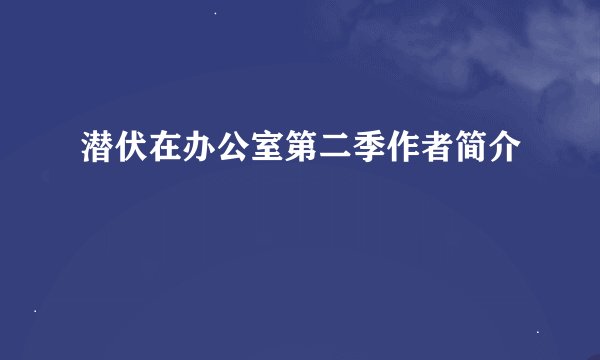 潜伏在办公室第二季作者简介