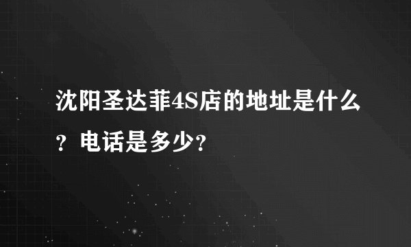 沈阳圣达菲4S店的地址是什么？电话是多少？