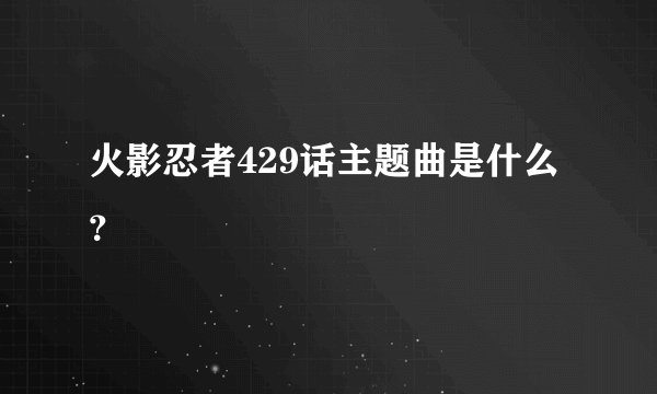 火影忍者429话主题曲是什么？