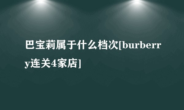 巴宝莉属于什么档次[burberry连关4家店]
