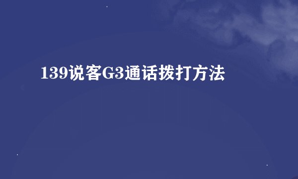 139说客G3通话拨打方法