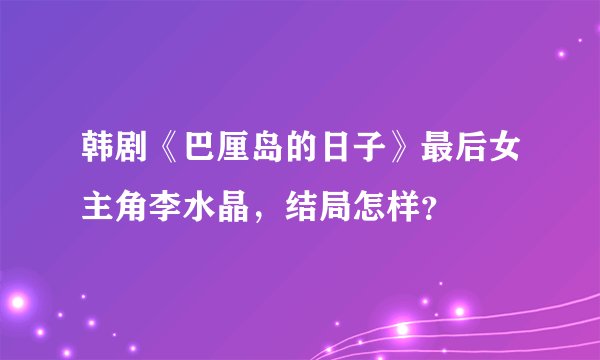 韩剧《巴厘岛的日子》最后女主角李水晶，结局怎样？