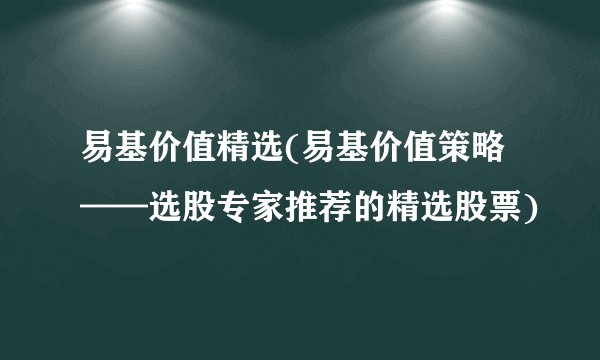 易基价值精选(易基价值策略——选股专家推荐的精选股票)