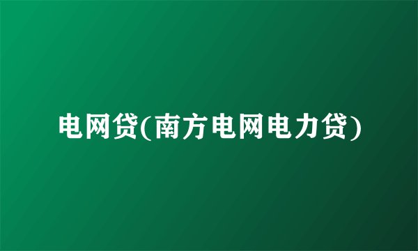 电网贷(南方电网电力贷)