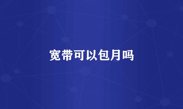 宽带可以包月吗