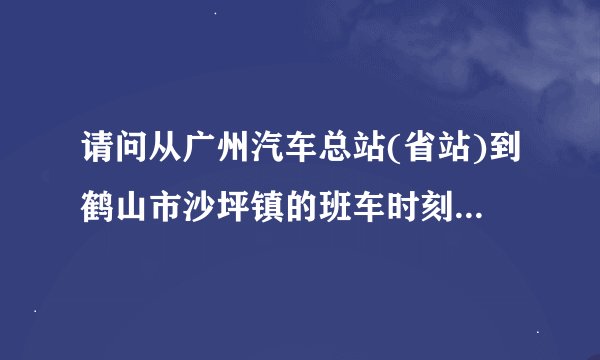 请问从广州汽车总站(省站)到鹤山市沙坪镇的班车时刻表,最早一班车的时间。
