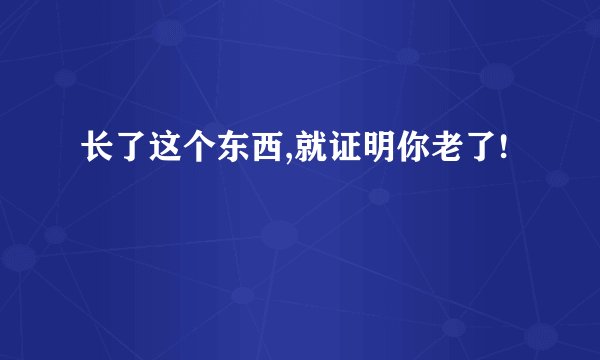 长了这个东西,就证明你老了!