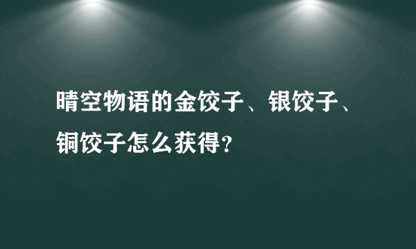 晴空物语的金饺子、银饺子、铜饺子怎么获得？