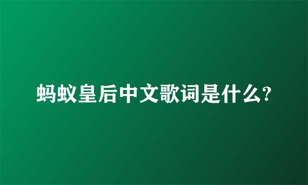 蚂蚁皇后中文歌词是什么?