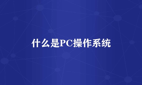 什么是PC操作系统