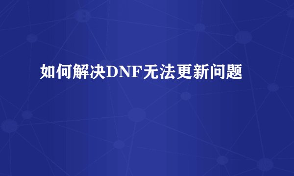如何解决DNF无法更新问题