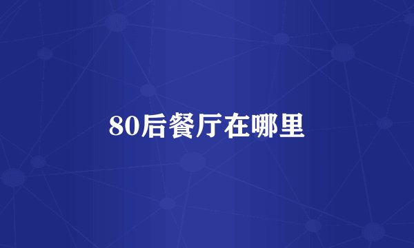 80后餐厅在哪里