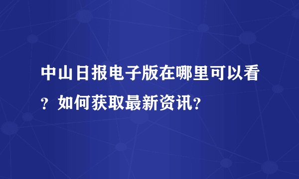 中山日报电子版在哪里可以看？如何获取最新资讯？