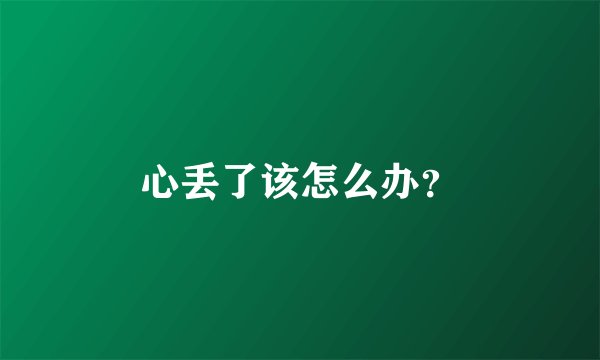 心丢了该怎么办？