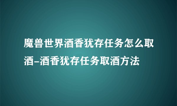 魔兽世界酒香犹存任务怎么取酒-酒香犹存任务取酒方法