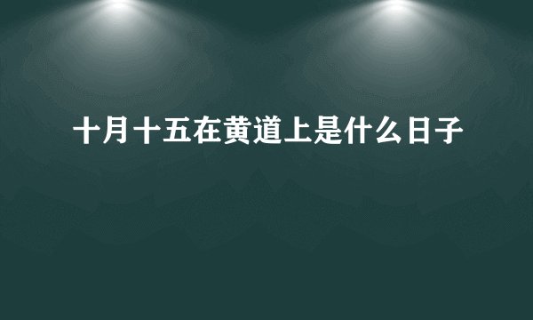 十月十五在黄道上是什么日子