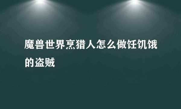 魔兽世界烹猎人怎么做饪饥饿的盗贼