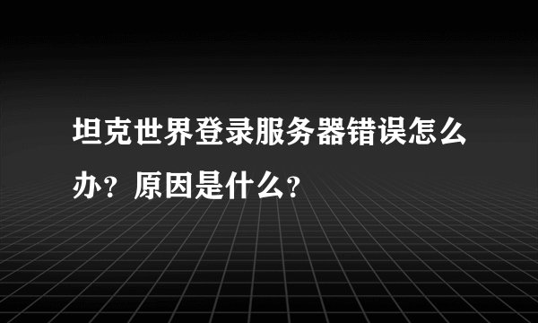 坦克世界登录服务器错误怎么办?原因是什么?