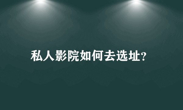 私人影院如何去选址？