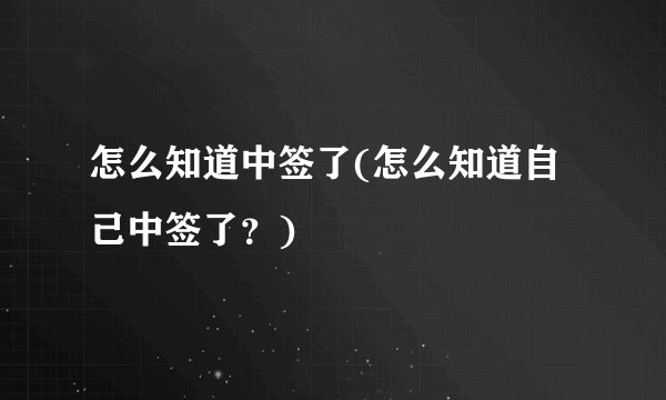 怎么知道中签了(怎么知道自己中签了？)