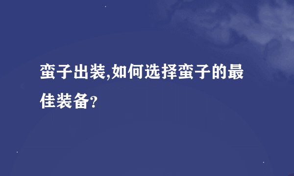 蛮子出装,如何选择蛮子的最佳装备？