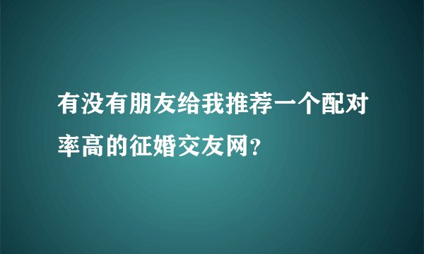 有没有朋友给我推荐一个配对率高的征婚交友网？
