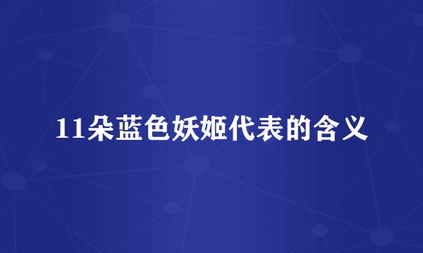 11朵蓝色妖姬代表的含义