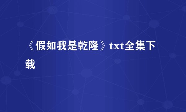 《假如我是乾隆》txt全集下载