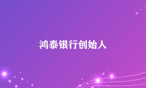 鸿泰银行创始人