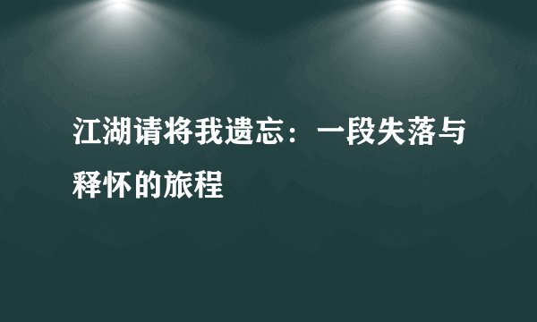 江湖请将我遗忘：一段失落与释怀的旅程