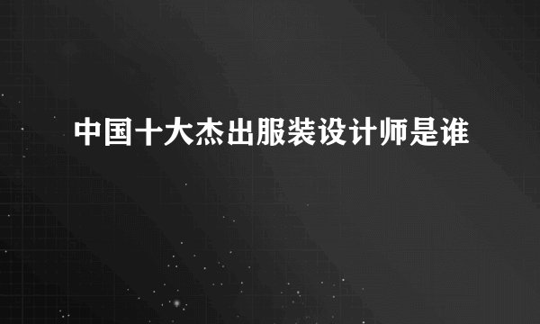 中国十大杰出服装设计师是谁