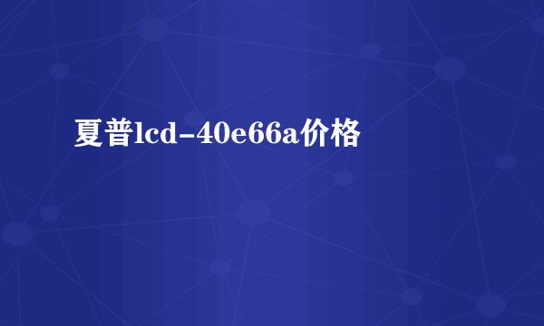夏普lcd-40e66a价格