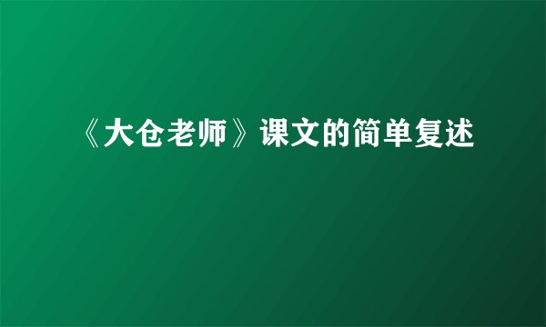 《大仓老师》课文的简单复述