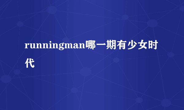 runningman哪一期有少女时代