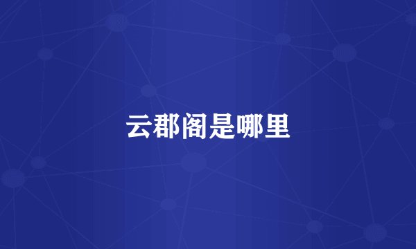 云郡阁是哪里