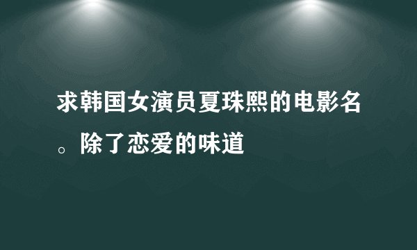 求韩国女演员夏珠熙的电影名。除了恋爱的味道