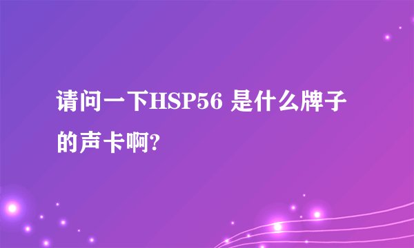请问一下HSP56 是什么牌子的声卡啊?