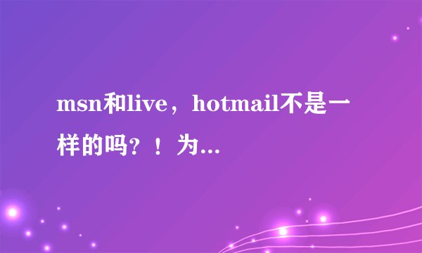 msn和live,hotmail不是一样的吗?!为什么用后两者的比第一种的人多多了。