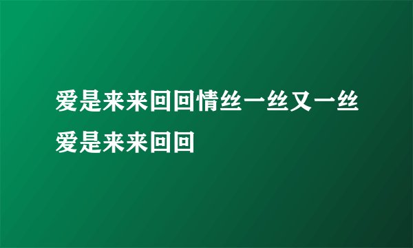 爱是来来回回情丝一丝又一丝爱是来来回回