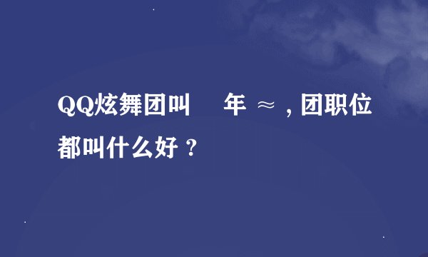 QQ炫舞团叫 騒年 ≈ , 团职位都叫什么好 ?