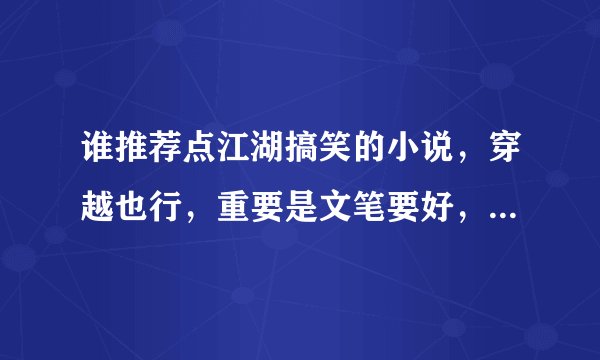 谁推荐点江湖搞笑的小说，穿越也行，重要是文笔要好，不要小白，