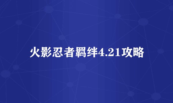 火影忍者羁绊4.21攻略