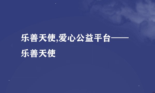 乐善天使,爱心公益平台——乐善天使