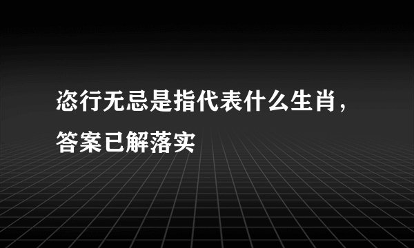 恣行无忌是指代表什么生肖，答案已解落实