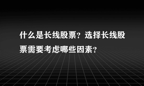 什么是长线股票？选择长线股票需要考虑哪些因素？