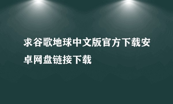 求谷歌地球中文版官方下载安卓网盘链接下载