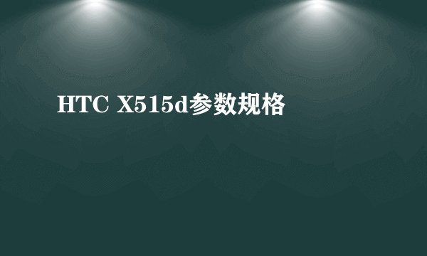 HTC X515d参数规格