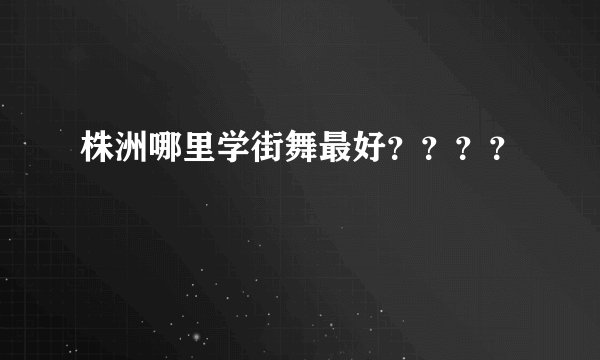 株洲哪里学街舞最好????