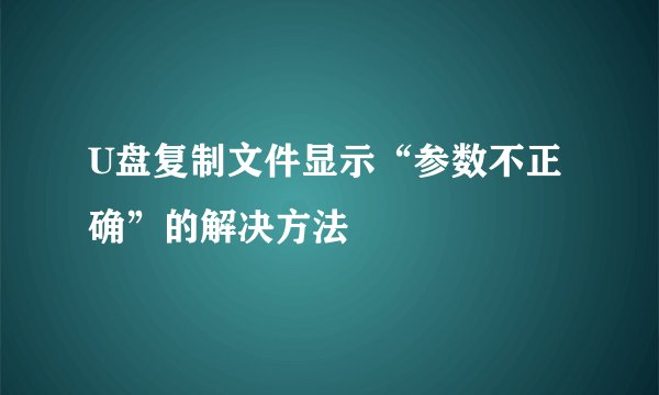 U盘复制文件显示“参数不正确”的解决方法