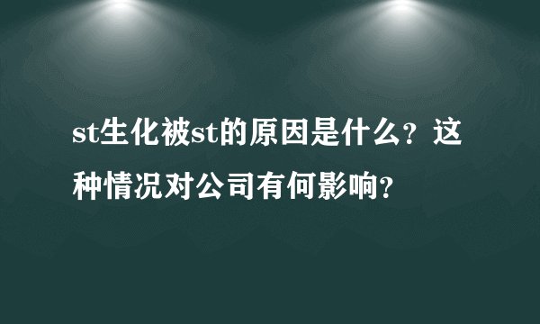 st生化被st的原因是什么？这种情况对公司有何影响？